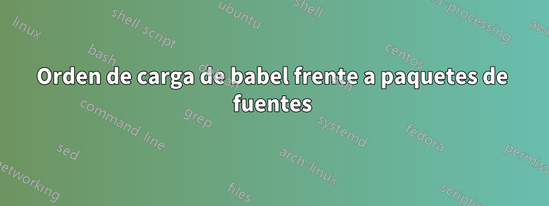 Orden de carga de babel frente a paquetes de fuentes