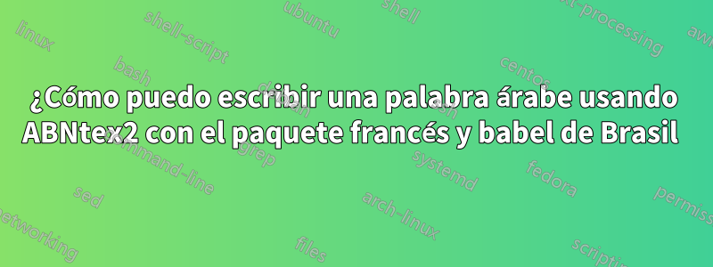 ¿Cómo puedo escribir una palabra árabe usando ABNtex2 con el paquete francés y babel de Brasil 