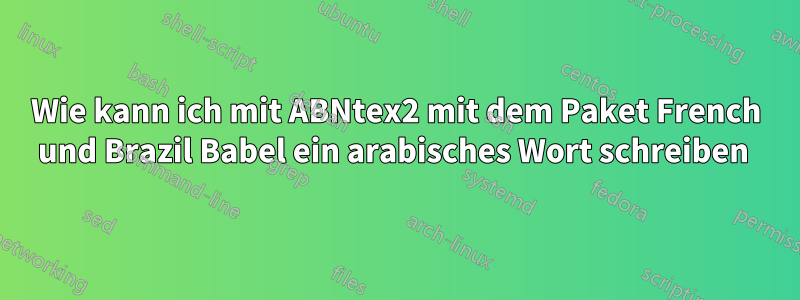 Wie kann ich mit ABNtex2 mit dem Paket French und Brazil Babel ein arabisches Wort schreiben 