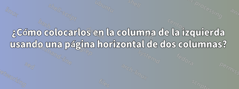 ¿Cómo colocarlos en la columna de la izquierda usando una página horizontal de dos columnas?