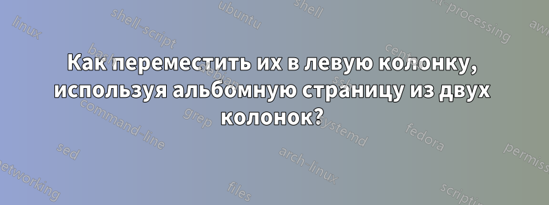 Как переместить их в левую колонку, используя альбомную страницу из двух колонок?