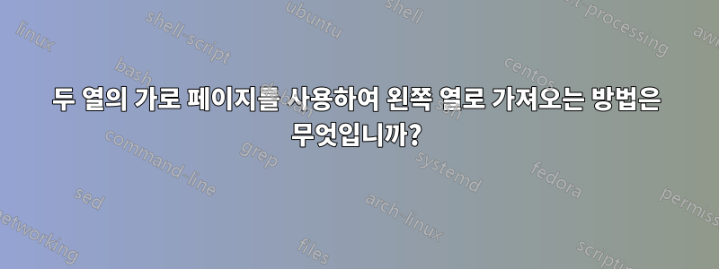 두 열의 가로 페이지를 사용하여 왼쪽 열로 가져오는 방법은 무엇입니까?