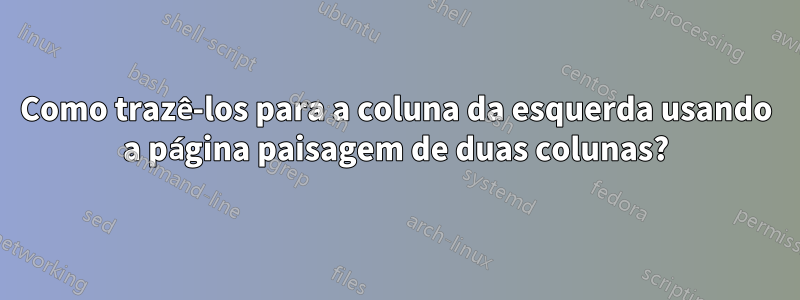 Como trazê-los para a coluna da esquerda usando a página paisagem de duas colunas?