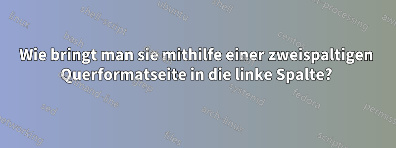 Wie bringt man sie mithilfe einer zweispaltigen Querformatseite in die linke Spalte?