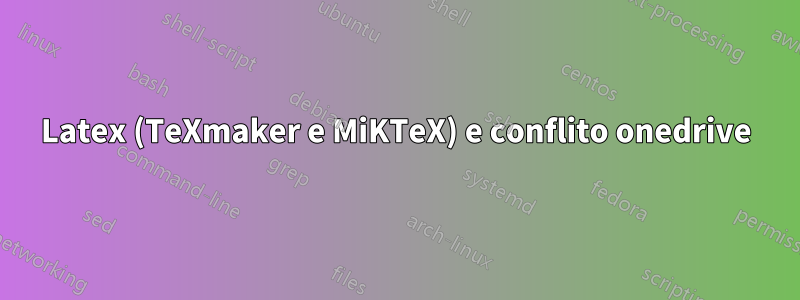 Latex (TeXmaker e MiKTeX) e conflito onedrive