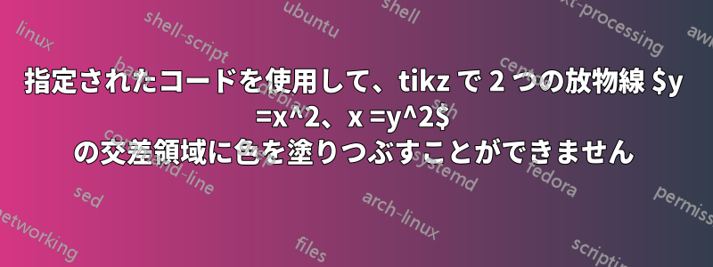 指定されたコードを使用して、tikz で 2 つの放物線 $y =x^2、x =y^2$ の交差領域に色を塗りつぶすことができません