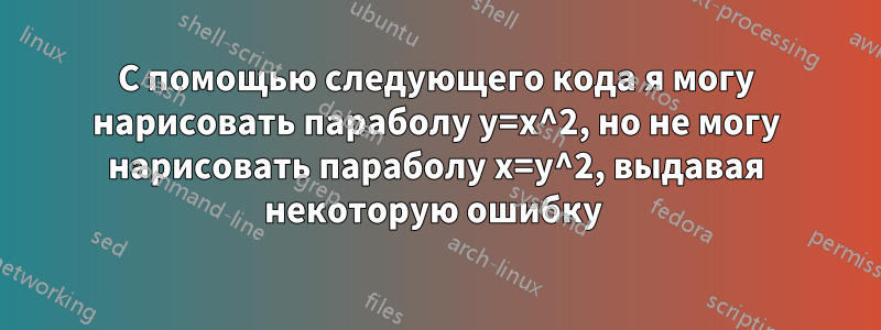 С помощью следующего кода я могу нарисовать параболу y=x^2, но не могу нарисовать параболу x=y^2, выдавая некоторую ошибку 