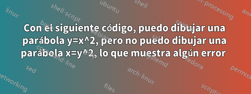 Con el siguiente código, puedo dibujar una parábola y=x^2, pero no puedo dibujar una parábola x=y^2, lo que muestra algún error 