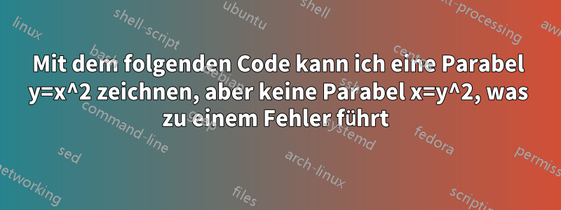 Mit dem folgenden Code kann ich eine Parabel y=x^2 zeichnen, aber keine Parabel x=y^2, was zu einem Fehler führt 