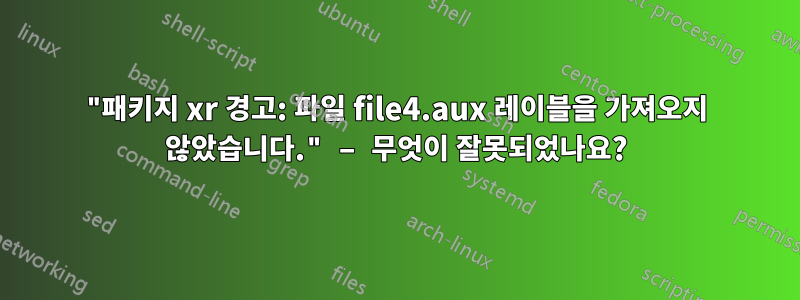 "패키지 xr 경고: 파일 file4.aux 레이블을 가져오지 않았습니다." – 무엇이 잘못되었나요?