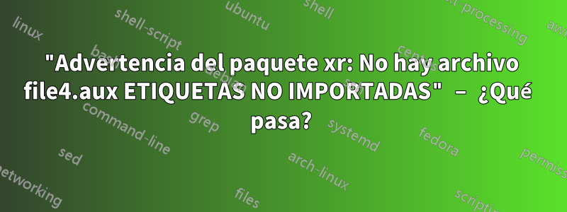 "Advertencia del paquete xr: No hay archivo file4.aux ETIQUETAS NO IMPORTADAS" – ¿Qué pasa?