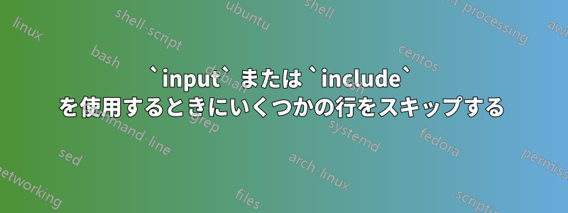 `input` または `include` を使用するときにいくつかの行をスキップする