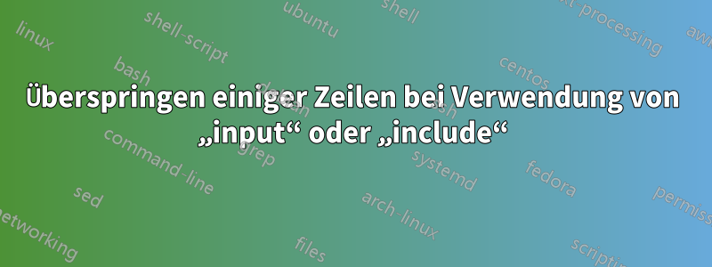 Überspringen einiger Zeilen bei Verwendung von „input“ oder „include“