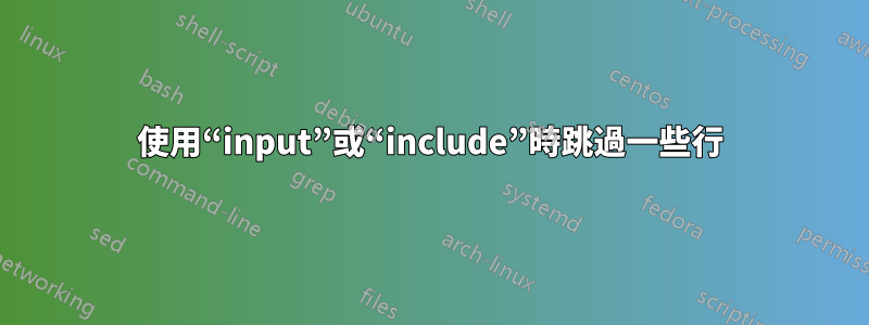 使用“input”或“include”時跳過一些行