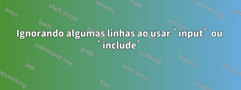 Ignorando algumas linhas ao usar `input` ou `include`