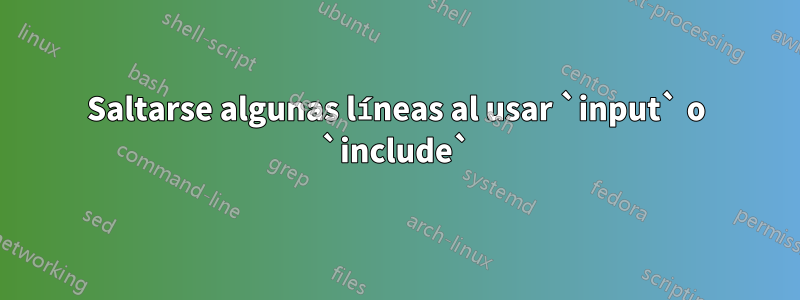 Saltarse algunas líneas al usar `input` o `include`