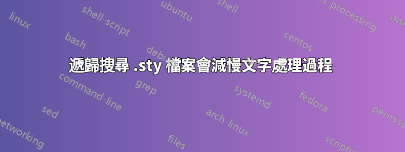 遞歸搜尋 .sty 檔案會減慢文字處理過程