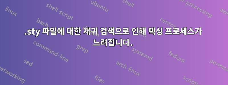 .sty 파일에 대한 재귀 검색으로 인해 텍싱 프로세스가 느려집니다.