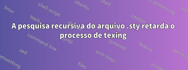 A pesquisa recursiva do arquivo .sty retarda o processo de texing