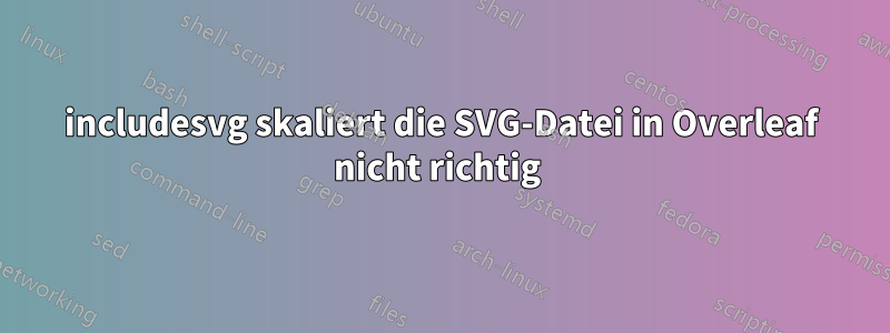 includesvg skaliert die SVG-Datei in Overleaf nicht richtig 