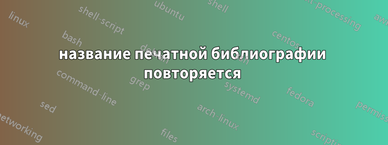 название печатной библиографии повторяется