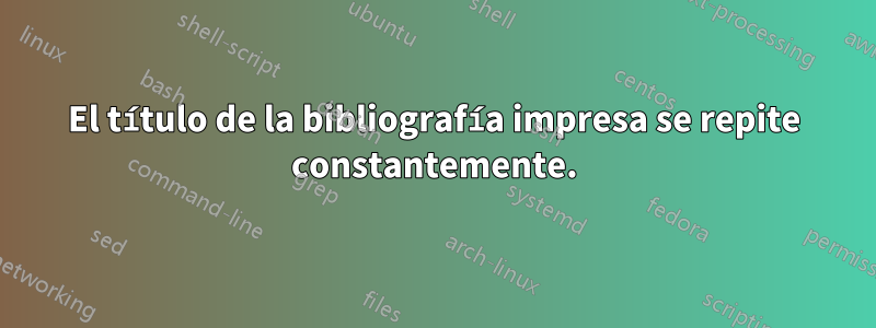 El título de la bibliografía impresa se repite constantemente.