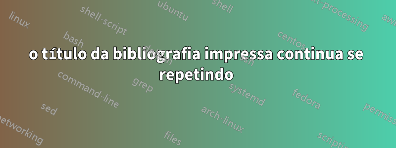 o título da bibliografia impressa continua se repetindo