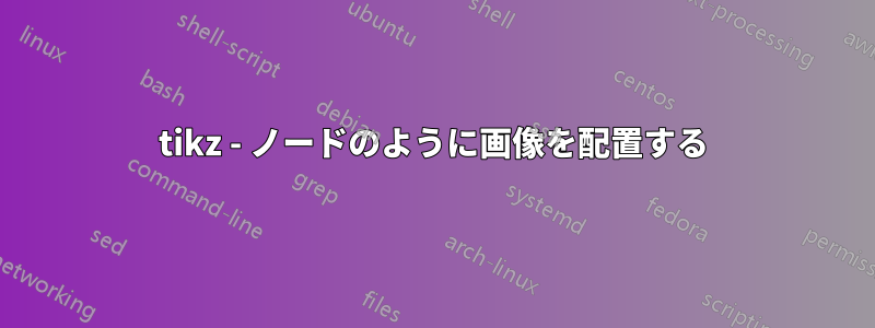 tikz - ノードのように画像を配置する