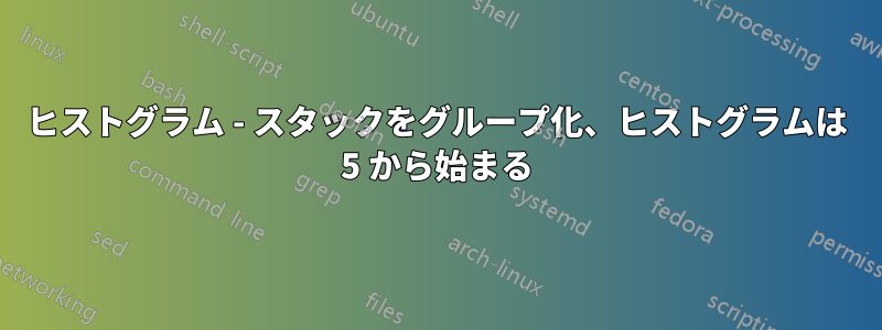 ヒストグラム - スタックをグループ化、ヒストグラムは 5 から始まる