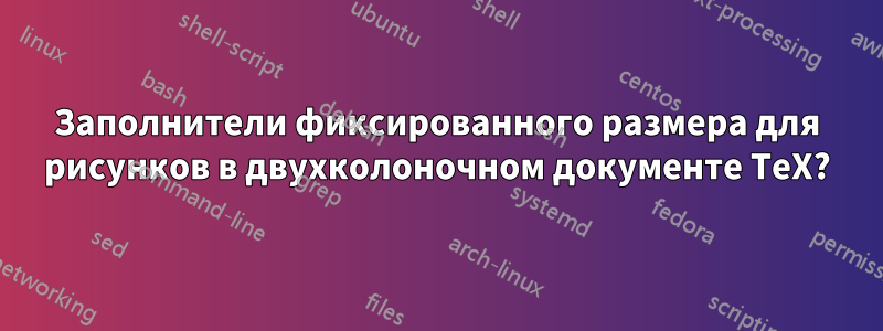 Заполнители фиксированного размера для рисунков в двухколоночном документе TeX?