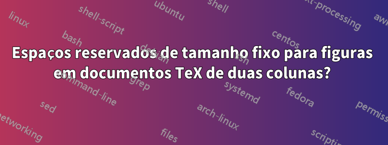 Espaços reservados de tamanho fixo para figuras em documentos TeX de duas colunas?