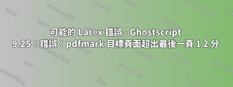 可能的 Latex 錯誤 - Ghostscript 9.25：錯誤：pdfmark 目標頁面超出最後一頁 1 2 分