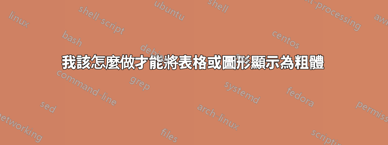 我該怎麼做才能將表格或圖形顯示為粗體