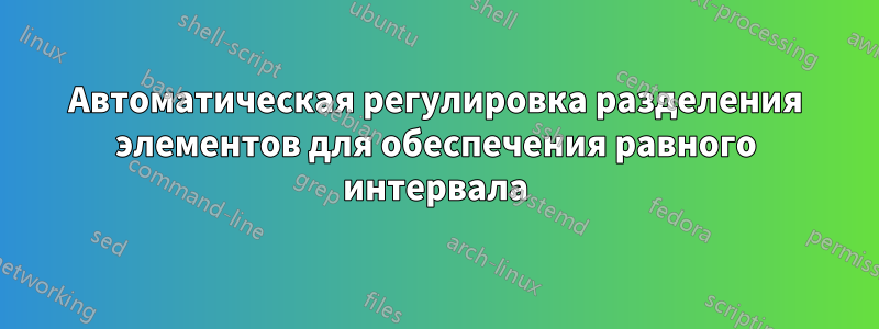 Автоматическая регулировка разделения элементов для обеспечения равного интервала