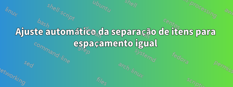 Ajuste automático da separação de itens para espaçamento igual