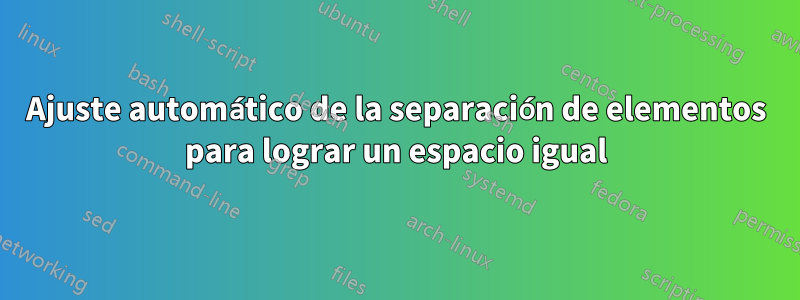 Ajuste automático de la separación de elementos para lograr un espacio igual