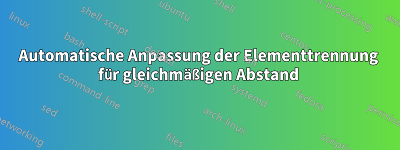 Automatische Anpassung der Elementtrennung für gleichmäßigen Abstand