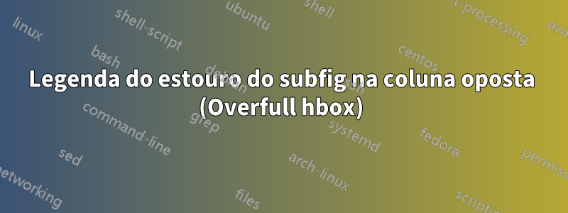 Legenda do estouro do subfig na coluna oposta (Overfull hbox)