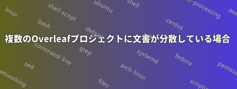 複数のOverleafプロジェクトに文書が分散している場合