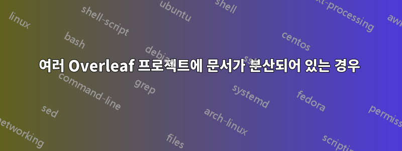 여러 Overleaf 프로젝트에 문서가 분산되어 있는 경우