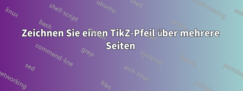 Zeichnen Sie einen TikZ-Pfeil über mehrere Seiten