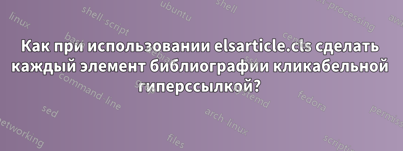 Как при использовании elsarticle.cls сделать каждый элемент библиографии кликабельной гиперссылкой?