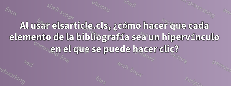 Al usar elsarticle.cls, ¿cómo hacer que cada elemento de la bibliografía sea un hipervínculo en el que se puede hacer clic?