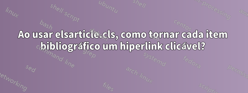 Ao usar elsarticle.cls, como tornar cada item bibliográfico um hiperlink clicável?