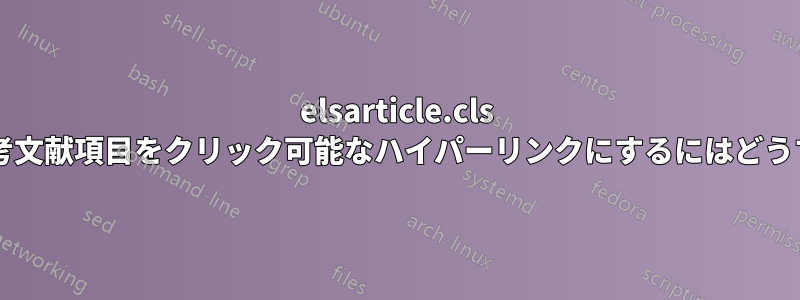 elsarticle.cls を使用する場合、各参考文献項目をクリック可能なハイパーリンクにするにはどうすればよいでしょうか?