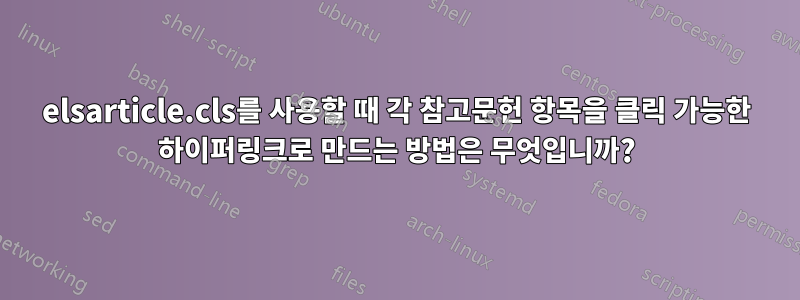 elsarticle.cls를 사용할 때 각 참고문헌 항목을 클릭 가능한 하이퍼링크로 만드는 방법은 무엇입니까?