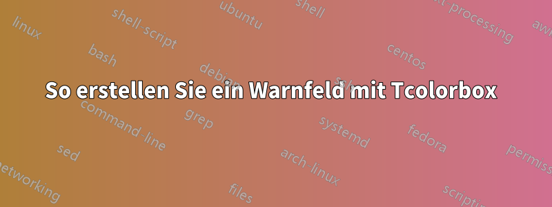 So erstellen Sie ein Warnfeld mit Tcolorbox 