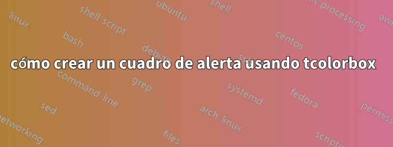 cómo crear un cuadro de alerta usando tcolorbox 