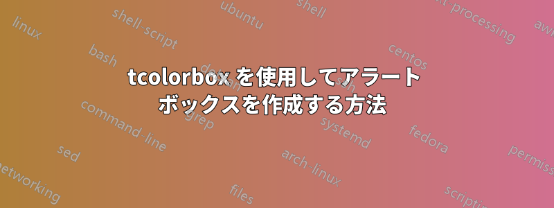 tcolorbox を使用してアラート ボックスを作成する方法 