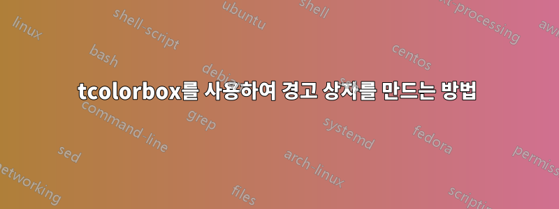 tcolorbox를 사용하여 경고 상자를 만드는 방법